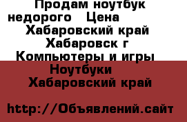 Продам ноутбук недорого › Цена ­ 15 000 - Хабаровский край, Хабаровск г. Компьютеры и игры » Ноутбуки   . Хабаровский край